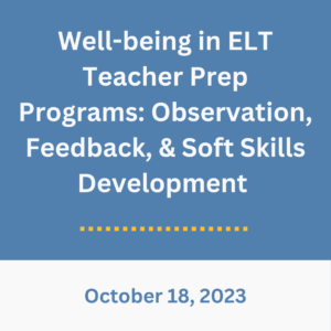 Blue background with the text, "Well-being in ELT Teacher Prep Programs: Observation, Feedback, & Soft Skills Development. Oct 18."