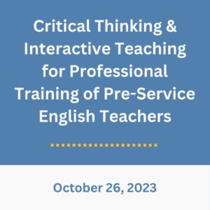 Blue background with white text that says, "Critical Thinking & Interactive Teaching for Professional Training of Pre-Service English Teachers. Oct 26"